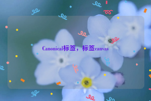 Canonical标签，标签canvas