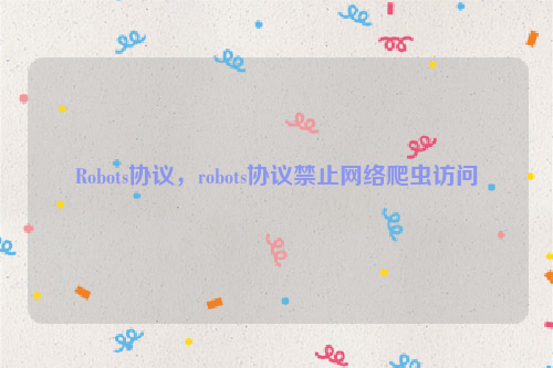 Robots协议，robots协议禁止网络爬虫访问