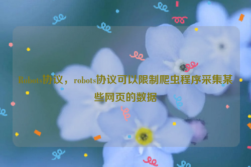 Robots协议，robots协议可以限制爬虫程序采集某些网页的数据