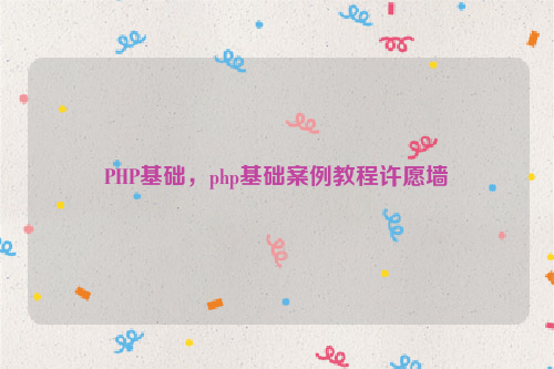 PHP基础，php基础案例教程许愿墙